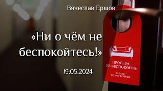 19.05.2024 "Ни о чём не беспокойтесь"  Вячеслав Ершов