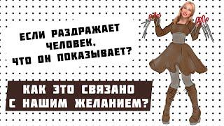 РАЗДРАЖАЕТ ЧЕЛОВЕК, ЧТО ОН ПОКАЗЫВАЕТ? КАК ЭТО СВЯЗАНО С НАШИМ ЖЕЛАНИЕМ?