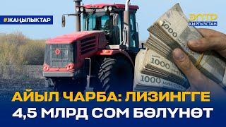 АЙЫЛ ЧАРБА: ЛИЗИНГГЕ 4,5 МЛРД СОМ БӨЛҮНӨТ