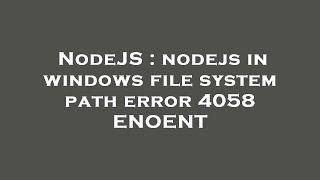 NodeJS : nodejs in windows file system path error 4058 ENOENT