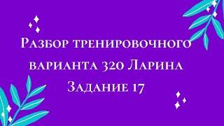 Разбор тренировочного варианта 320 Ларина.  Задание 17.