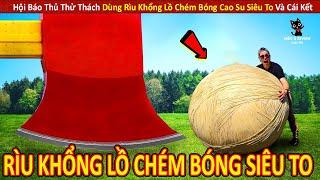 Hội Báo Thủ Thử Thách Dùng Rìu Khổng Lồ Chém Bóng Siêu To Cực Bựa || Review Con Người Và Cuộc Sống