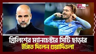 গ্রিলিশের ম্যানচেস্টার সিটি ছাড়ার ইঙ্গিত দিলেন গুয়ার্দিওলা | Gtv Sports