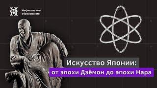 Лекция №1 «Искусство Японии» | «От эпохи Дзёмон до эпохи Нара»