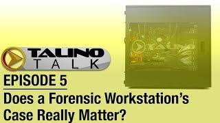 TALINO Talk - Ep 5 - Does a Forensic Workstation's Case Really Matter?