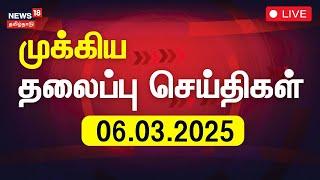 LIVE: இன்றைய தலைப்புச் செய்திகள் - 06.03.2025 | Today Headlines | News18 Tamil Nadu | Tamil News