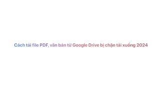 Cách Tải PDF, Tài Liệu từ Google Drive Bị Chặn Download 2024 - Hướng Dẫn Chi Tiết