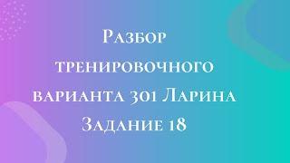 Разбор тренировочного варианта 301 Ларина.  Задание 18.