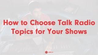 How to Choose Talk Radio Topics for Your Radio Shows