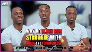 Why do BLACK MEN STRUGGLE with GRACE and FORGIVENESS? (Ep. 120) | Express Yourself Black Man Podcast