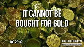 Thought for December 21st "It cannot be bought for gold"  Job 28:16