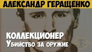 Александр Геращенко. Серийный убийца. Коллекционер оружия. Убийство за оружие