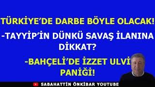 TÜRKİYE'DE DARBE BÖYLE OLACAK!.TAYYİP'İN DÜNKÜ SAVAŞ İLANINA DİKKAT!.BAHÇELİ'DE İZZET ULVİ PANİĞİ..