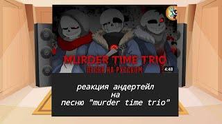 Реакция персонажей андертейл на песню  Murder time trio// my au