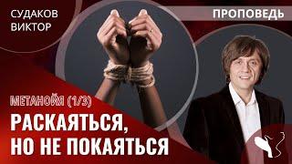 Виктор Судаков | Метанойя (Часть 1): Раскаяться, но не покаяться | Проповедь