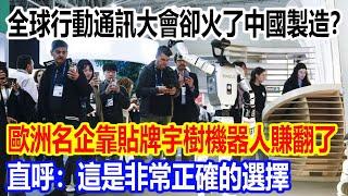 全球行動通訊大會卻火了中國製造？歐洲名企靠貼牌宇樹機器人賺翻了，直呼：這是非常正確的選擇