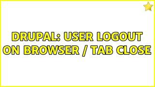 Drupal: User logout on browser / tab close (2 Solutions!!)