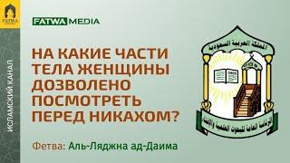 На какие части тела женщины можно смотреть при сватовстве? | Постоянный комитет по фетвам