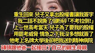 重生回來  我二話不說撕了個粉碎 「不考拉倒！」上一世高考當天  兒子為了要我的股權罷考威脅，我沒多想就簽了，他考上名牌大學後把我送到精神病院 ，磚頭接回了自己的生母#小說#推文#新題材#爽文#復仇
