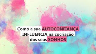 Como a sua AUTOCONFIANÇA  INFLUENCIA na cocriação  dos seus SONHOS