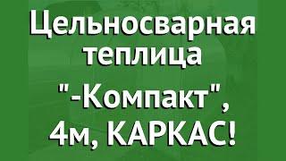 Цельносварная теплица Агросфера-Компакт, 4м, КАРКАС! обзор АГС005 производитель Агросфера (Россия)