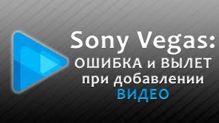 Sony Vegas вылетает при добавлении видео