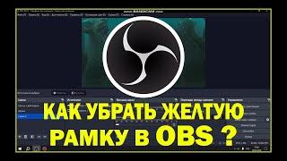 Как убрать желтую рамку в OBS ???