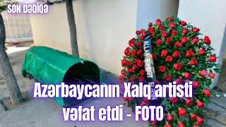 Azərbaycanın Xalq artisti vəfat etdi - FOTO