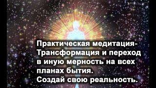 Медитация - Трансформация и переход в иную мерность на всех планах бытия. Создай свою реальность.