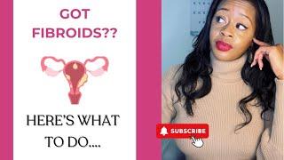 Got Fibroids? Here’s what to do next