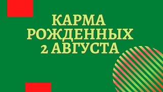 2 августа - Карма рожденных в этот день, независимо от года рождения