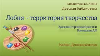 Лобня - территория творчества. Интерактивное знакомство. Художник Коновалова А.М. Детская библиотека