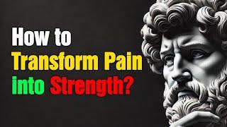 How to Transform Pain into Strength? Stoic Principles for Unstoppable Resilience