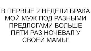 В первые 2 недели брака мой муж под разными предлогами больше пяти раз ночевал у своей мамы!