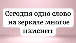 Сегодня одно слово на зеркале многое изменит.