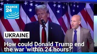 How could Donald Trump end the war in Ukraine 'within 24 hours?' • FRANCE 24 English