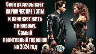 Овен развязывает КАРМИЧЕСКИЕ УЗЛЫ и начинает жить по-новому. Самый позитивный гороскоп на 2024 год