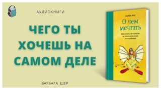 О чем мечтать | Как понять, чего хочешь на самом деле, и как этого добиться | Барбара Шер