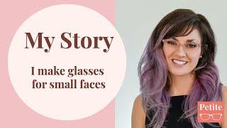 My Story:  I make glasses for small faces.