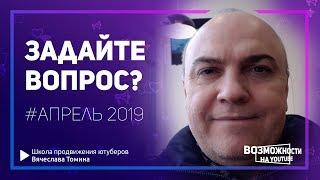 Хочу задать вопрос по YouTube в апреле 2019. Автор канала Вячеслав Томин ответит на ваши вопросы!