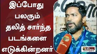 இப்போது பலரும் தலித் சார்ந்த படங்களை எடுக்கின்றனர்: பா.ரஞ்சித்