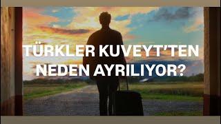 KUVEYT’E YERLEŞEN TÜRKLER NEDEN AYRILIYOR?