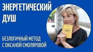 ЭНЕРГЕТИЧЕСКИЙ ДУШ. Безлогичный Метод. Оксана Смолярова. Практика