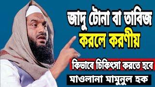 জাদু টোনা বা তাবিজ করলে করনীয় ও চিকিৎসা | Maolana mamunul haque | kew tabij korle koronio