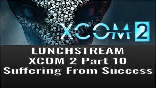 Lunchstream XCOM2 Part 10: Suffering from Success