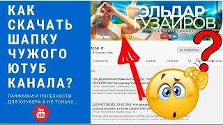 Как скачать шапку с чужого ютуб канала? Как скачать баннер с youtube? Ютуб полезности