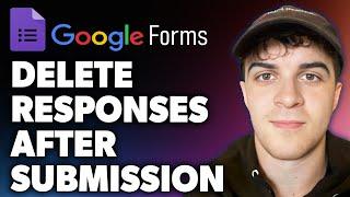 How to Delete Google Form Responses After Submission (Full 2024 Guide)