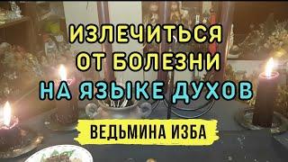 ИЗЛЕЧИТЬСЯ ОТ БОЛЕЗНИ. НА ЯЗЫКЕ ДУХОВ... ДЛЯ ВСЕХ... ВЕДЬМИНА ИЗБА▶️ ИНГА ХОСРОЕВА