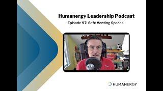 Humanergy Leadership Podcast Ep. 97: Safe Venting Spaces