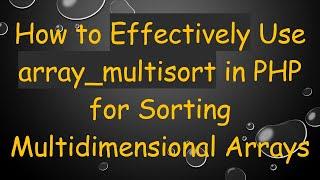 How to Effectively Use array_multisort in PHP for Sorting Multidimensional Arrays